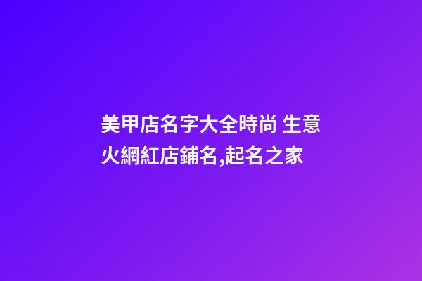 美甲店名字大全時尚 生意火網紅店鋪名,起名之家-第1張-店鋪起名-玄機派